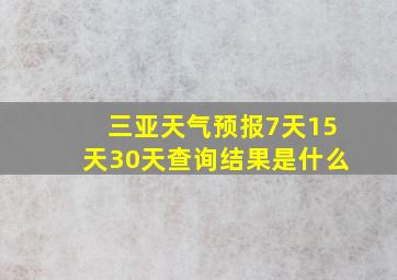 三亚天气预报7天15天30天查询结果是什么