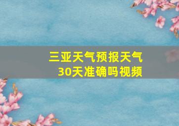 三亚天气预报天气30天准确吗视频