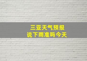 三亚天气预报说下雨准吗今天