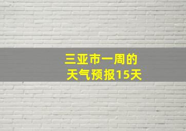 三亚市一周的天气预报15天