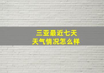 三亚最近七天天气情况怎么样