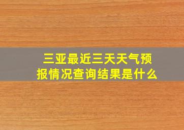 三亚最近三天天气预报情况查询结果是什么