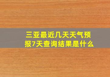 三亚最近几天天气预报7天查询结果是什么