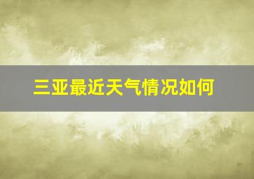 三亚最近天气情况如何