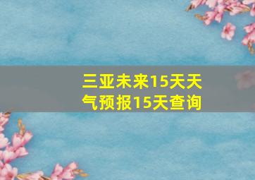 三亚未来15天天气预报15天查询