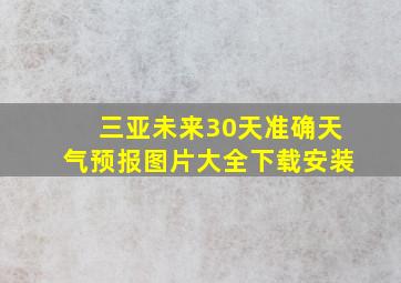 三亚未来30天准确天气预报图片大全下载安装