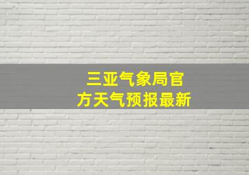 三亚气象局官方天气预报最新