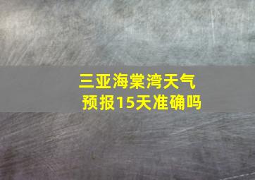 三亚海棠湾天气预报15天准确吗