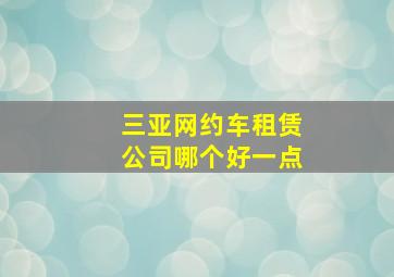 三亚网约车租赁公司哪个好一点