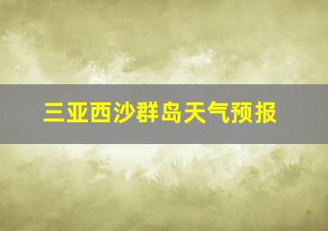 三亚西沙群岛天气预报