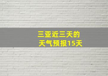 三亚近三天的天气预报15天