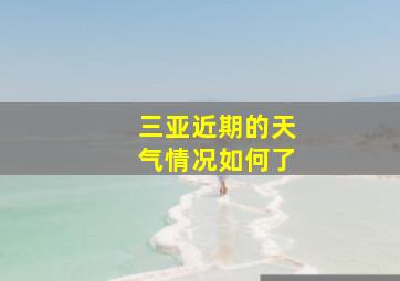 三亚近期的天气情况如何了