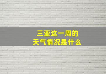 三亚这一周的天气情况是什么