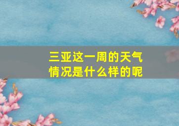 三亚这一周的天气情况是什么样的呢