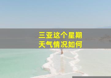 三亚这个星期天气情况如何