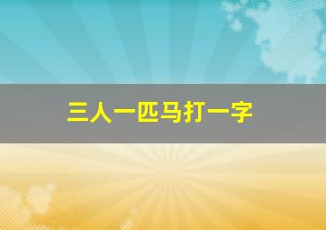 三人一匹马打一字