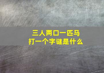 三人两口一匹马打一个字谜是什么