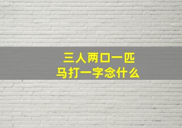 三人两口一匹马打一字念什么