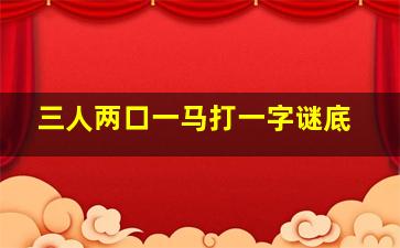 三人两口一马打一字谜底