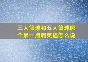 三人篮球和五人篮球哪个累一点呢英语怎么说