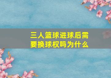 三人篮球进球后需要换球权吗为什么