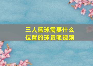 三人篮球需要什么位置的球员呢视频