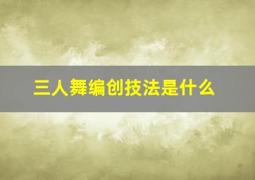 三人舞编创技法是什么