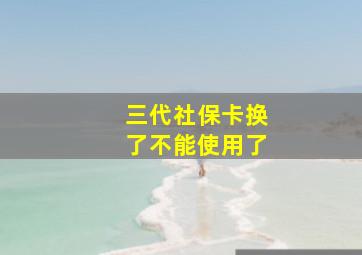 三代社保卡换了不能使用了