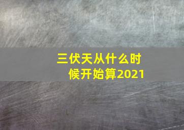 三伏天从什么时候开始算2021