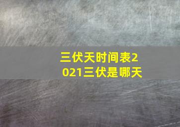 三伏天时间表2021三伏是哪天