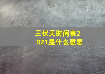 三伏天时间表2021是什么意思