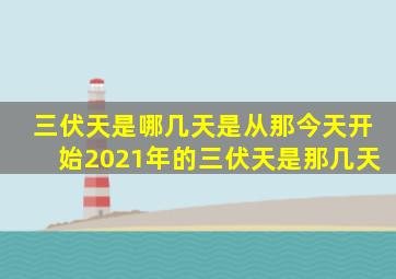 三伏天是哪几天是从那今天开始2021年的三伏天是那几天