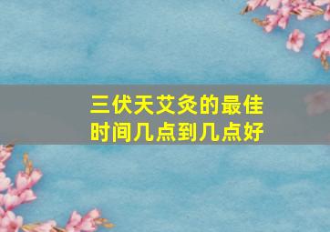 三伏天艾灸的最佳时间几点到几点好