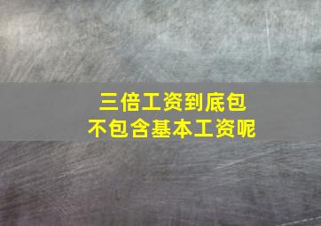 三倍工资到底包不包含基本工资呢