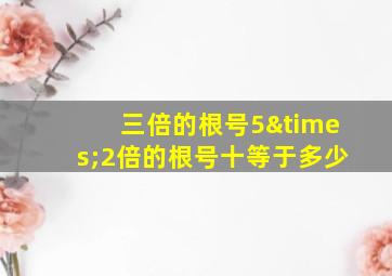 三倍的根号5×2倍的根号十等于多少