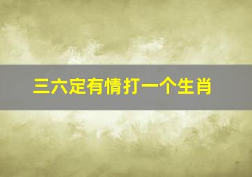 三六定有情打一个生肖