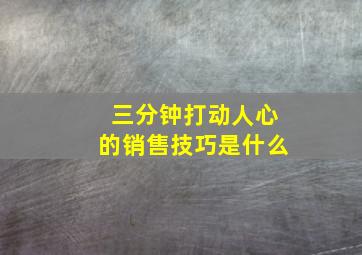 三分钟打动人心的销售技巧是什么