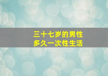 三十七岁的男性多久一次性生活