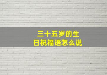 三十五岁的生日祝福语怎么说