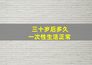 三十岁后多久一次性生活正常