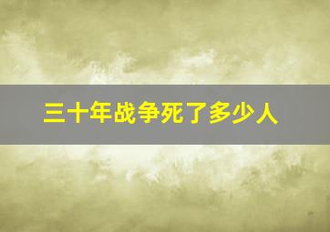 三十年战争死了多少人