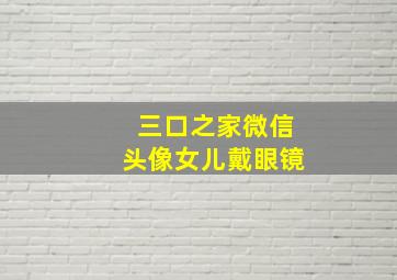 三口之家微信头像女儿戴眼镜