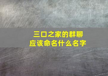 三口之家的群聊应该命名什么名字