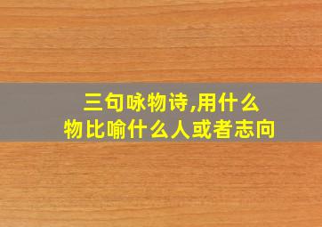 三句咏物诗,用什么物比喻什么人或者志向