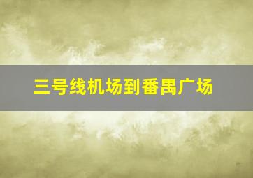 三号线机场到番禺广场