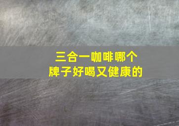 三合一咖啡哪个牌子好喝又健康的