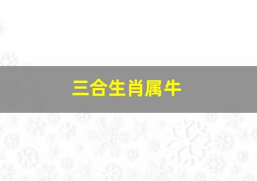 三合生肖属牛