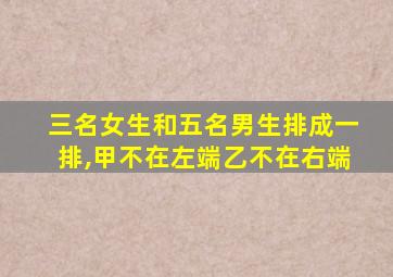 三名女生和五名男生排成一排,甲不在左端乙不在右端