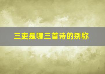 三吏是哪三首诗的别称