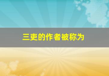 三吏的作者被称为